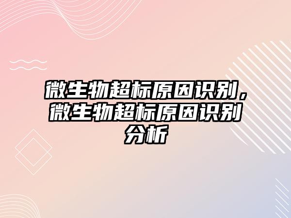 微生物超標原因識別，微生物超標原因識別分析