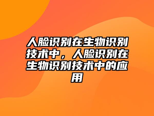 人臉識別在生物識別技術(shù)中，人臉識別在生物識別技術(shù)中的應(yīng)用