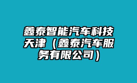 鑫泰智能汽車(chē)科技天津（鑫泰汽車(chē)服務(wù)有限公司）