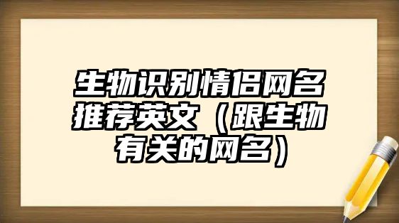 生物識(shí)別情侶網(wǎng)名推薦英文（跟生物有關(guān)的網(wǎng)名）