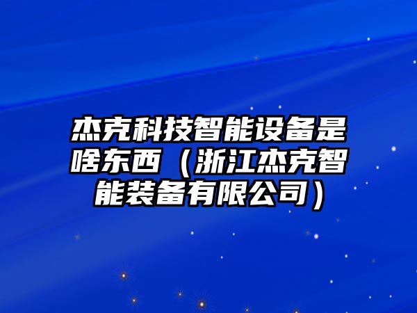 杰克科技智能設(shè)備是啥東西（浙江杰克智能裝備有限公司）