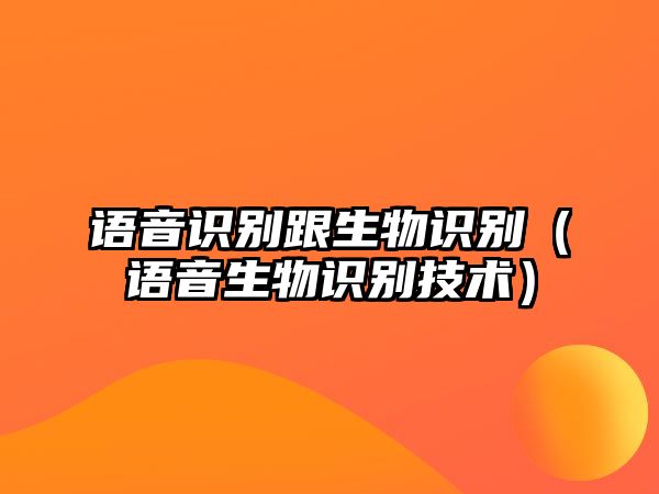 語(yǔ)音識(shí)別跟生物識(shí)別（語(yǔ)音生物識(shí)別技術(shù)）