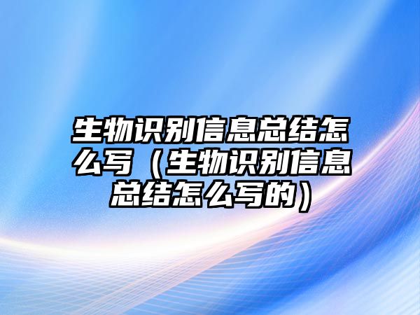 生物識別信息總結(jié)怎么寫（生物識別信息總結(jié)怎么寫的）