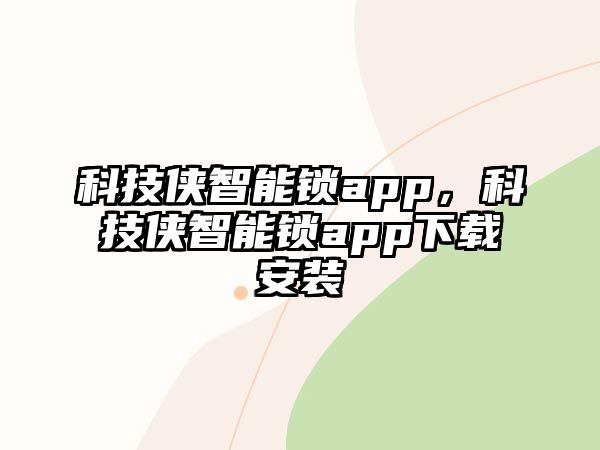 科技俠智能鎖app，科技俠智能鎖app下載安裝