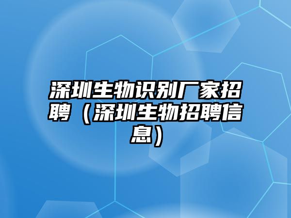 深圳生物識(shí)別廠家招聘（深圳生物招聘信息）