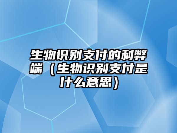 生物識(shí)別支付的利弊端（生物識(shí)別支付是什么意思）