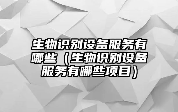 生物識別設(shè)備服務(wù)有哪些（生物識別設(shè)備服務(wù)有哪些項目）