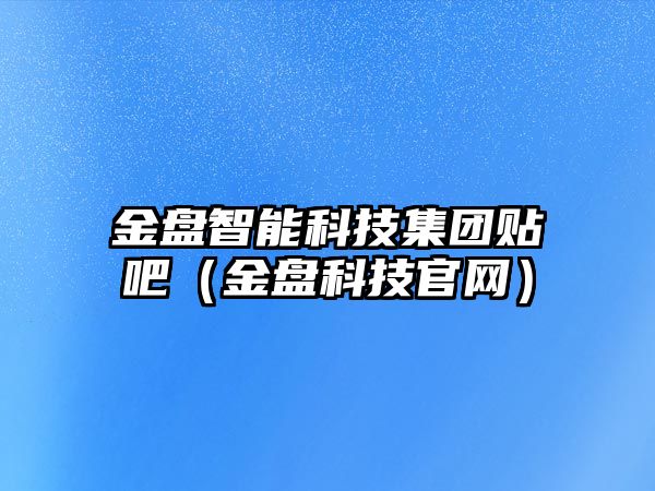 金盤智能科技集團(tuán)貼吧（金盤科技官網(wǎng)）