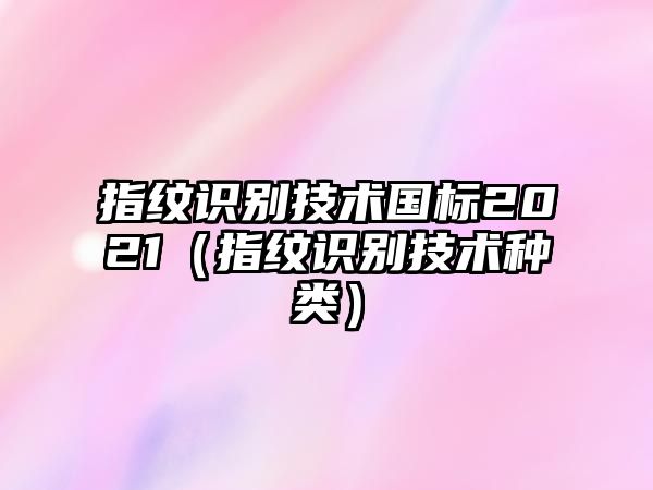 指紋識(shí)別技術(shù)國標(biāo)2021（指紋識(shí)別技術(shù)種類）