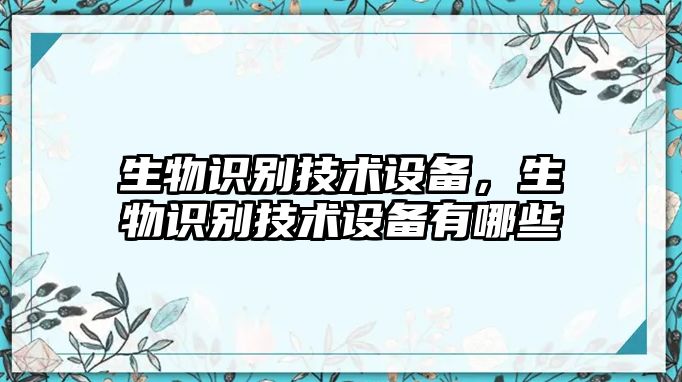 生物識(shí)別技術(shù)設(shè)備，生物識(shí)別技術(shù)設(shè)備有哪些