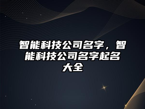 智能科技公司名字，智能科技公司名字起名大全