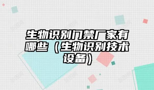 生物識(shí)別門禁廠家有哪些（生物識(shí)別技術(shù)設(shè)備）