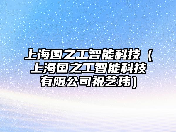 上海國(guó)之工智能科技（上海國(guó)之工智能科技有限公司祝藝瑋）