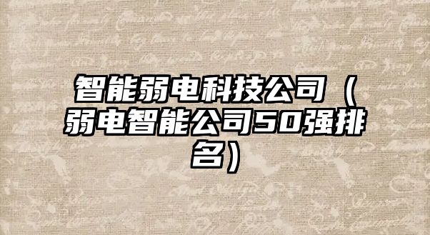 智能弱電科技公司（弱電智能公司50強(qiáng)排名）