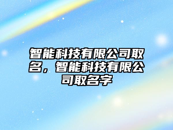 智能科技有限公司取名，智能科技有限公司取名字