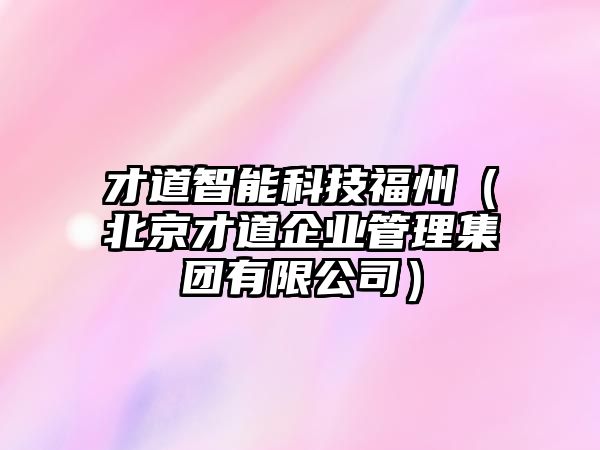 才道智能科技福州（北京才道企業(yè)管理集團有限公司）