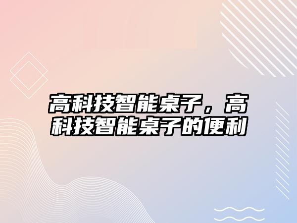 高科技智能桌子，高科技智能桌子的便利