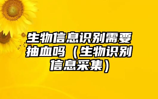 生物信息識別需要抽血嗎（生物識別信息采集）