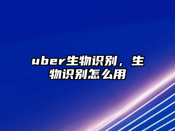 uber生物識(shí)別，生物識(shí)別怎么用