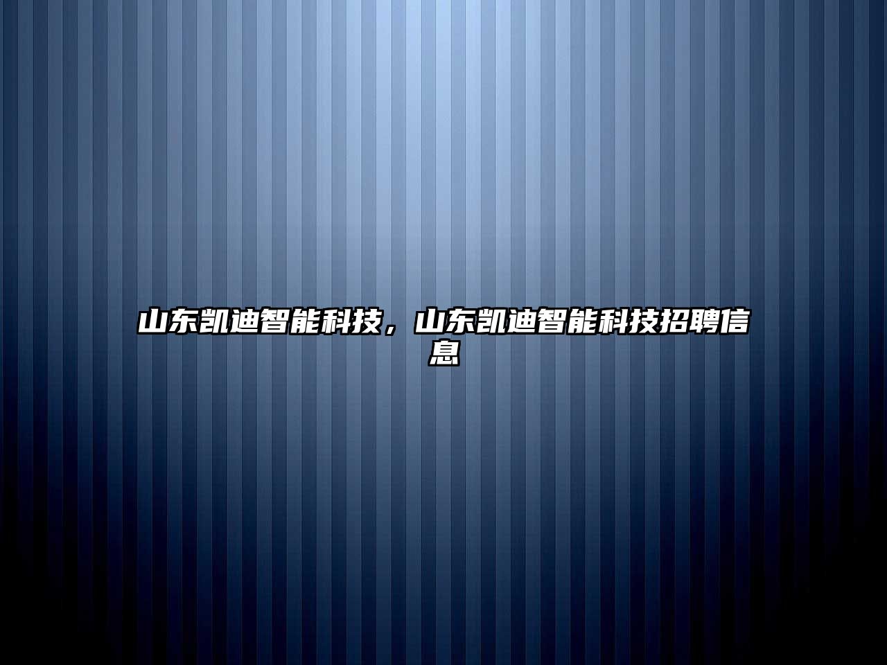 山東凱迪智能科技，山東凱迪智能科技招聘信息