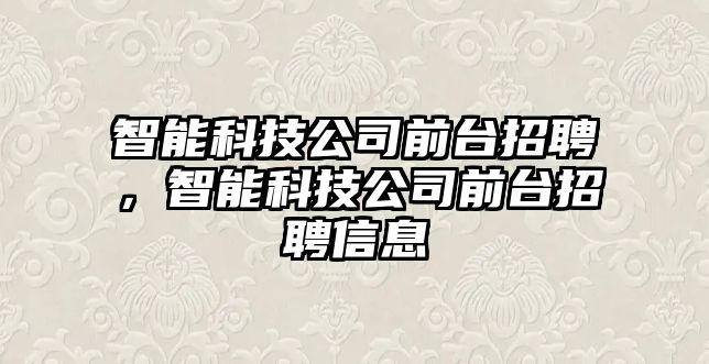 智能科技公司前臺招聘，智能科技公司前臺招聘信息