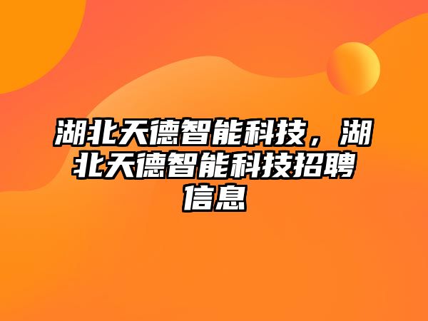 湖北天德智能科技，湖北天德智能科技招聘信息