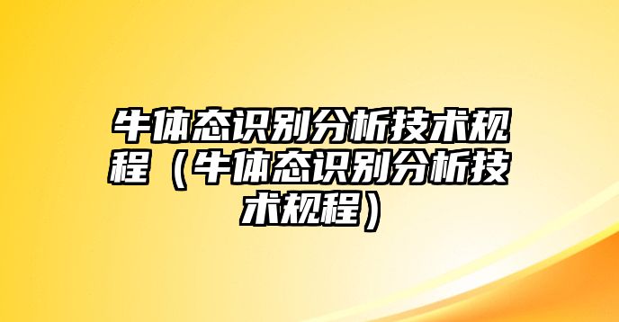 牛體態(tài)識(shí)別分析技術(shù)規(guī)程（牛體態(tài)識(shí)別分析技術(shù)規(guī)程）