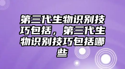 第三代生物識別技巧包括，第三代生物識別技巧包括哪些