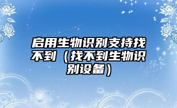 啟用生物識(shí)別支持找不到（找不到生物識(shí)別設(shè)備）