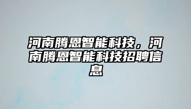 河南騰恩智能科技，河南騰恩智能科技招聘信息