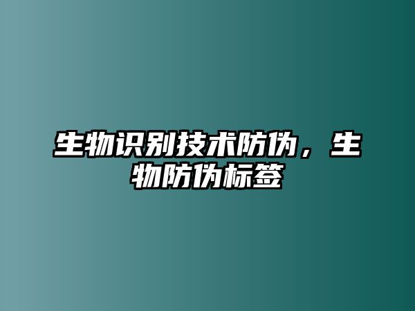 生物識(shí)別技術(shù)防偽，生物防偽標(biāo)簽