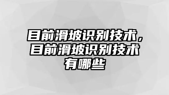 目前滑坡識(shí)別技術(shù)，目前滑坡識(shí)別技術(shù)有哪些