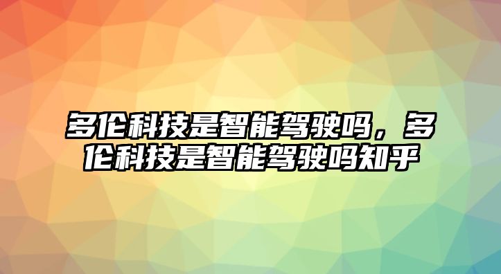 多倫科技是智能駕駛嗎，多倫科技是智能駕駛嗎知乎