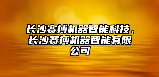 長沙賽搏機(jī)器智能科技，長沙賽搏機(jī)器智能有限公司