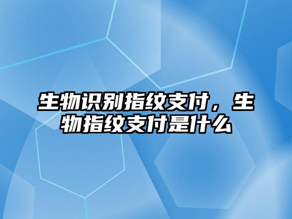 生物識(shí)別指紋支付，生物指紋支付是什么