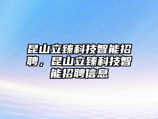 昆山立臻科技智能招聘，昆山立臻科技智能招聘信息