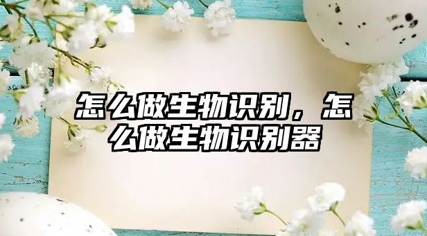 怎么做生物識別，怎么做生物識別器