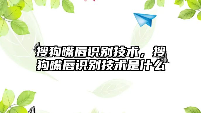 搜狗嘴唇識別技術(shù)，搜狗嘴唇識別技術(shù)是什么