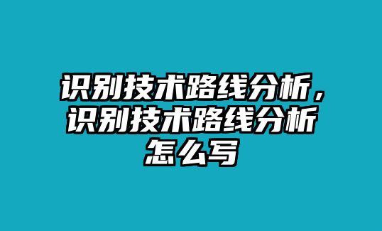 識(shí)別技術(shù)路線分析，識(shí)別技術(shù)路線分析怎么寫