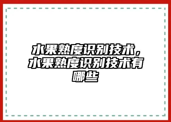 水果熟度識(shí)別技術(shù)，水果熟度識(shí)別技術(shù)有哪些