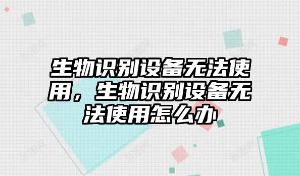 生物識(shí)別設(shè)備無法使用，生物識(shí)別設(shè)備無法使用怎么辦