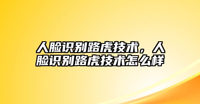 人臉識(shí)別路虎技術(shù)，人臉識(shí)別路虎技術(shù)怎么樣