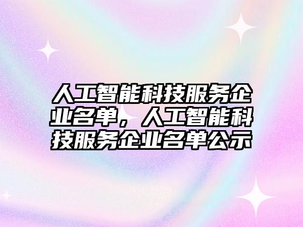 人工智能科技服務(wù)企業(yè)名單，人工智能科技服務(wù)企業(yè)名單公示