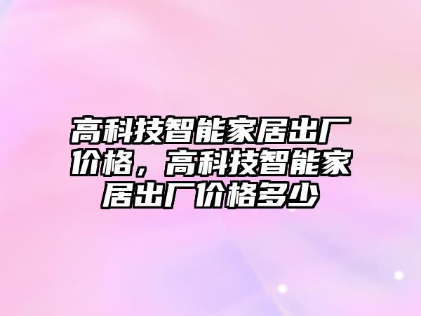 高科技智能家居出廠價格，高科技智能家居出廠價格多少