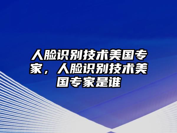 人臉識(shí)別技術(shù)美國(guó)專家，人臉識(shí)別技術(shù)美國(guó)專家是誰(shuí)