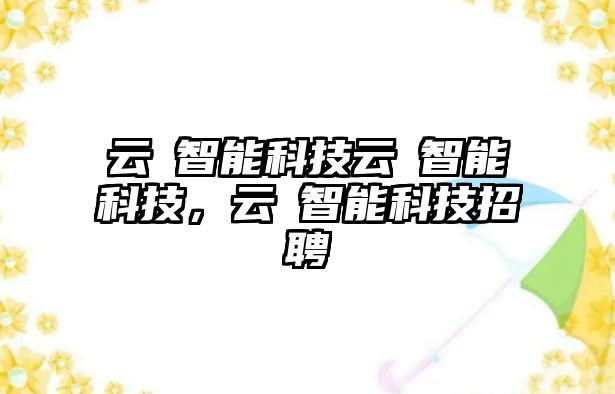 云峯智能科技云峯智能科技，云峯智能科技招聘