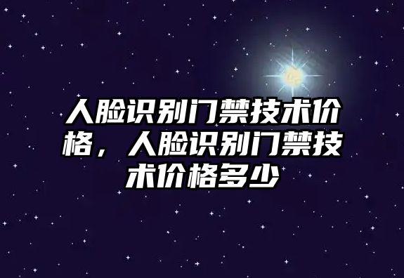 人臉識(shí)別門禁技術(shù)價(jià)格，人臉識(shí)別門禁技術(shù)價(jià)格多少