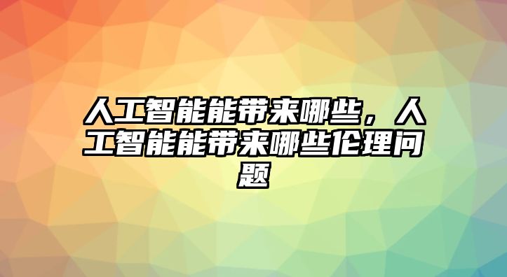 人工智能能帶來(lái)哪些，人工智能能帶來(lái)哪些倫理問(wèn)題