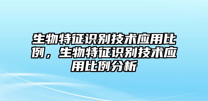 生物特征識別技術(shù)應(yīng)用比例，生物特征識別技術(shù)應(yīng)用比例分析