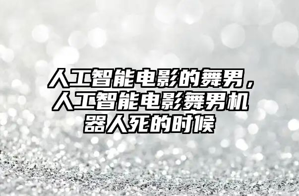 人工智能電影的舞男，人工智能電影舞男機器人死的時候